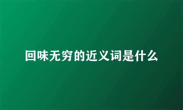 回味无穷的近义词是什么
