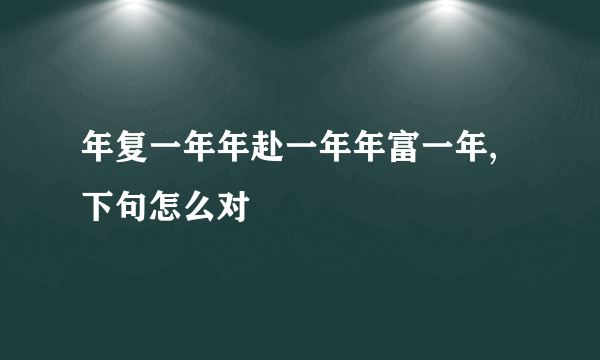 年复一年年赴一年年富一年,下句怎么对