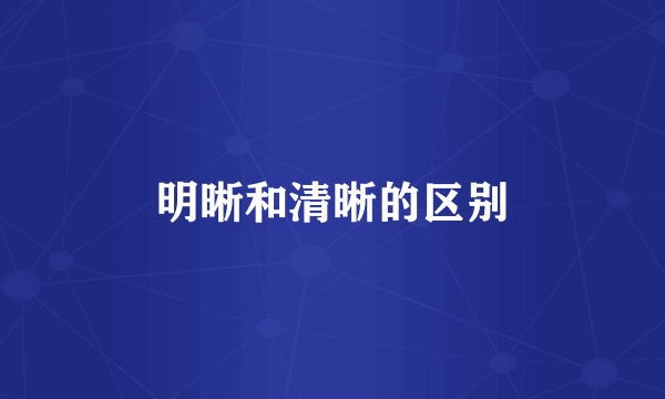 明晰和清晰的区别