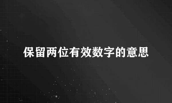 保留两位有效数字的意思