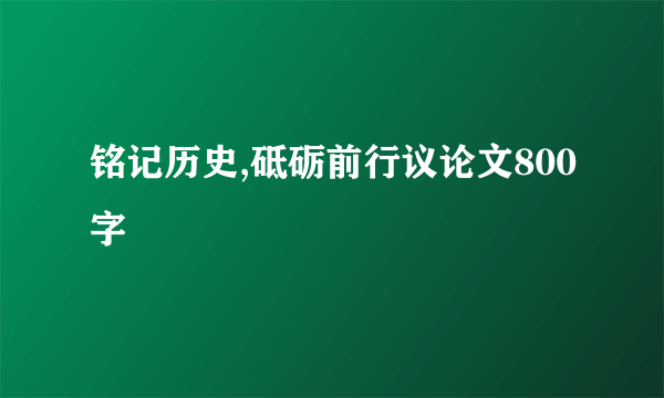 铭记历史,砥砺前行议论文800字