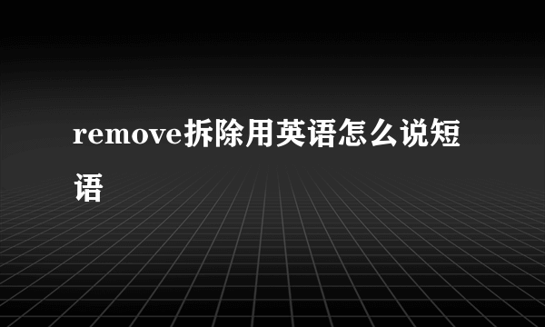 remove拆除用英语怎么说短语