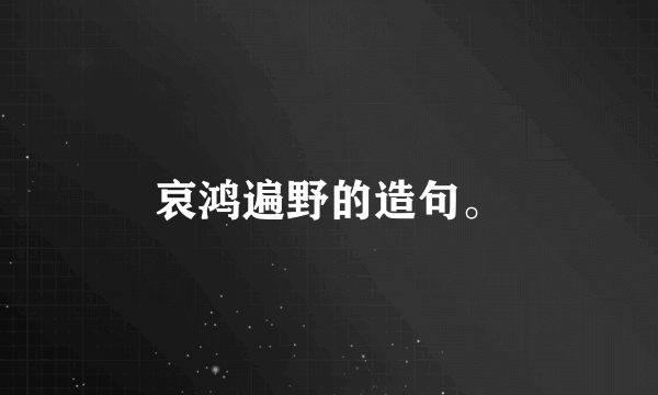 哀鸿遍野的造句。