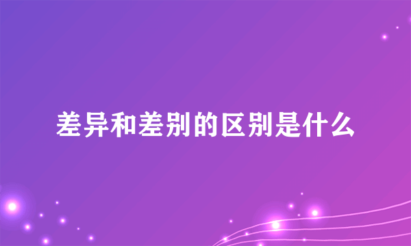 差异和差别的区别是什么