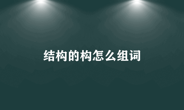 结构的构怎么组词
