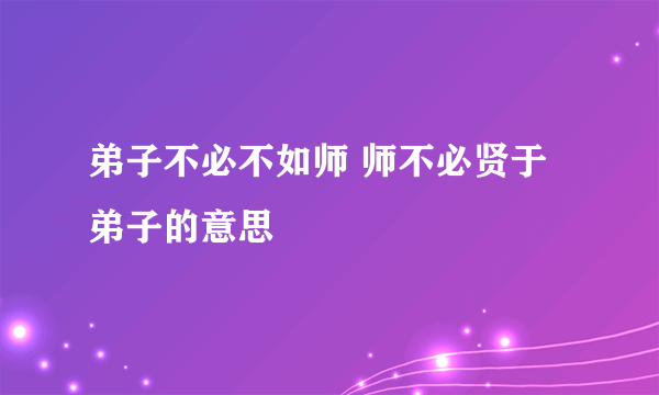弟子不必不如师 师不必贤于弟子的意思