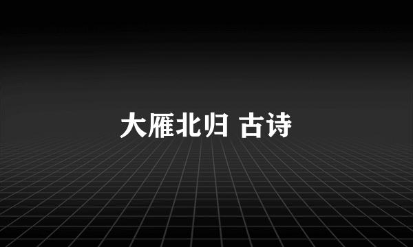 大雁北归 古诗