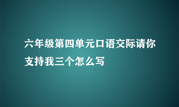 六年级第四单元口语交际请你支持我三个怎么写