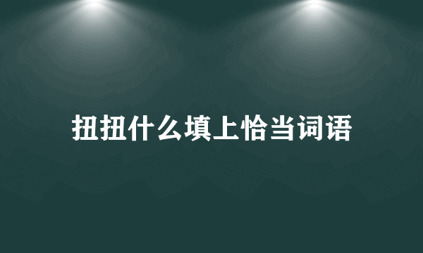扭扭什么填上恰当词语