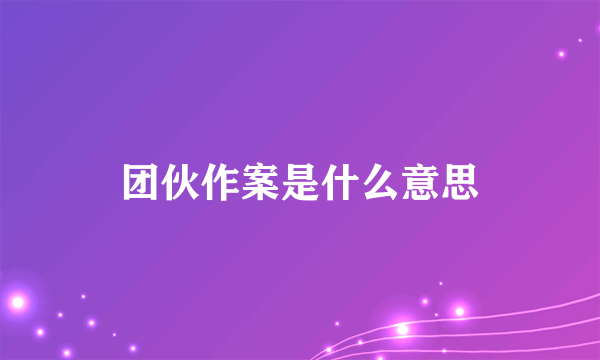团伙作案是什么意思