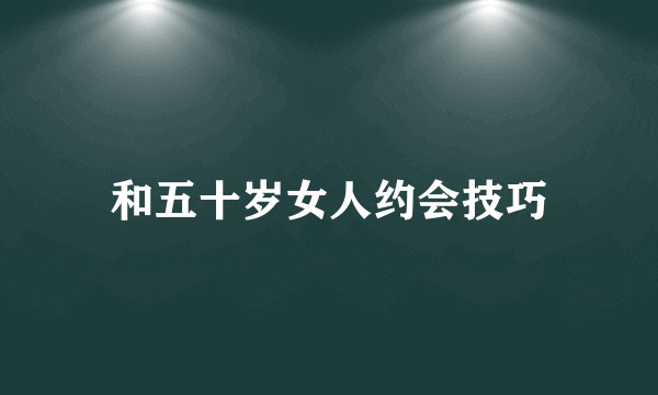 和五十岁女人约会技巧