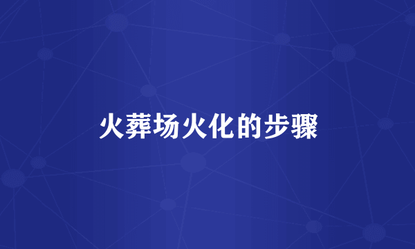 火葬场火化的步骤
