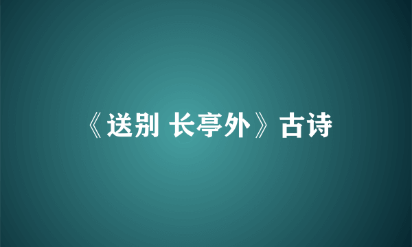 《送别 长亭外》古诗