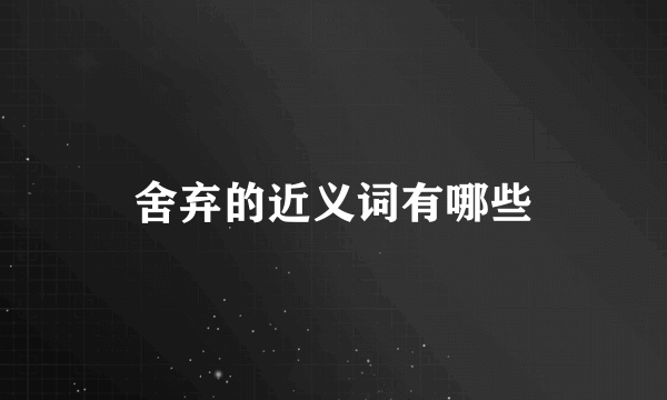 舍弃的近义词有哪些