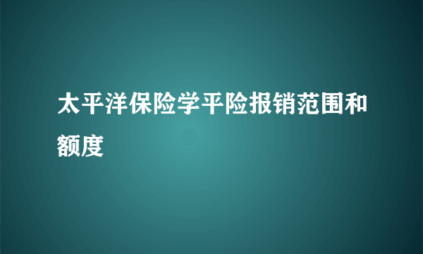 太平洋保险学平险报销范围和额度