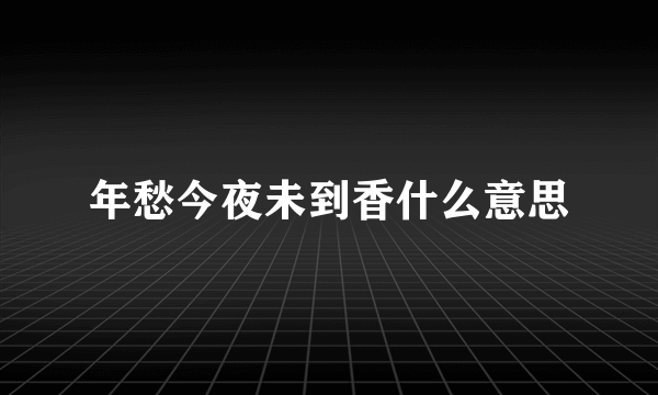 年愁今夜未到香什么意思