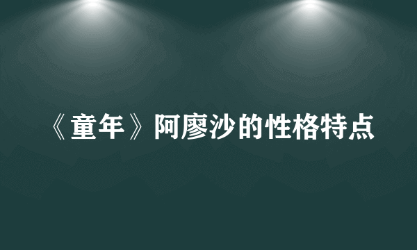《童年》阿廖沙的性格特点