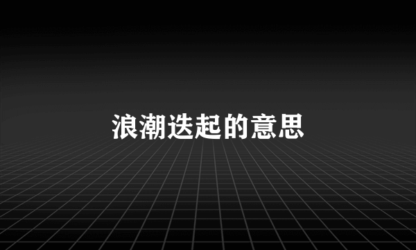 浪潮迭起的意思