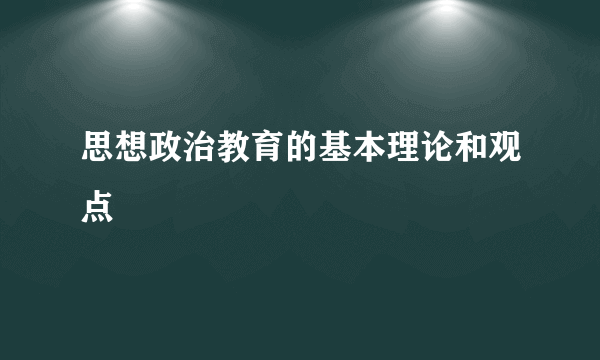 思想政治教育的基本理论和观点