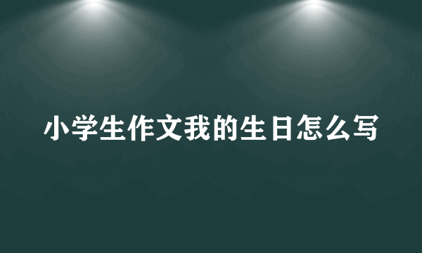 小学生作文我的生日怎么写