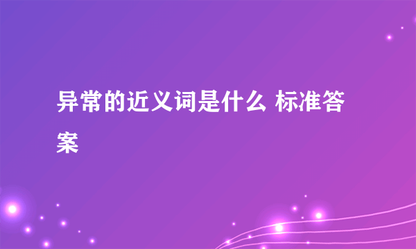 异常的近义词是什么 标准答案