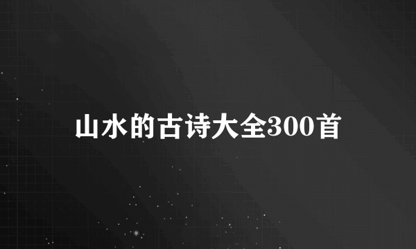 山水的古诗大全300首