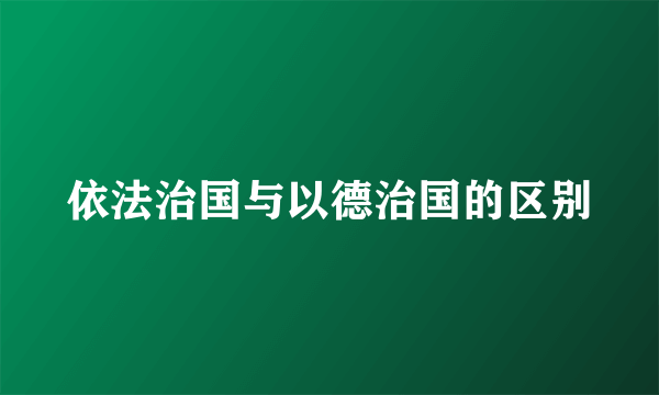 依法治国与以德治国的区别