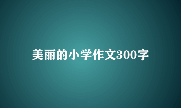 美丽的小学作文300字