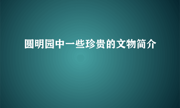 圆明园中一些珍贵的文物简介