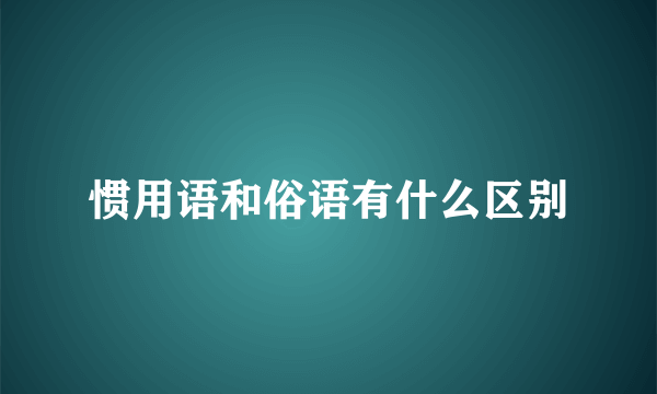 惯用语和俗语有什么区别