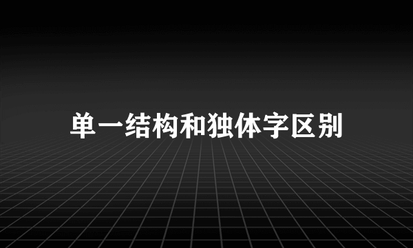 单一结构和独体字区别