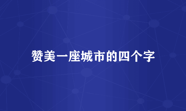 赞美一座城市的四个字