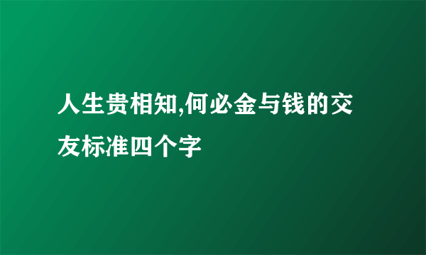 人生贵相知,何必金与钱的交友标准四个字