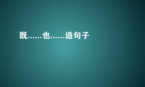 既......也......造句子