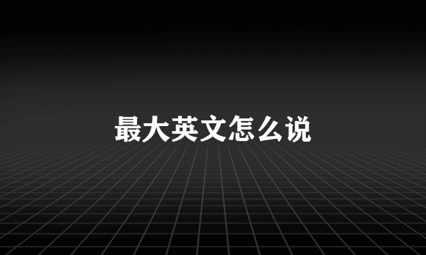 最大英文怎么说
