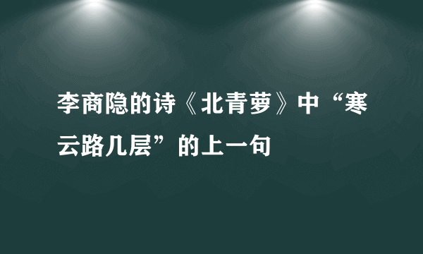 李商隐的诗《北青萝》中“寒云路几层”的上一句