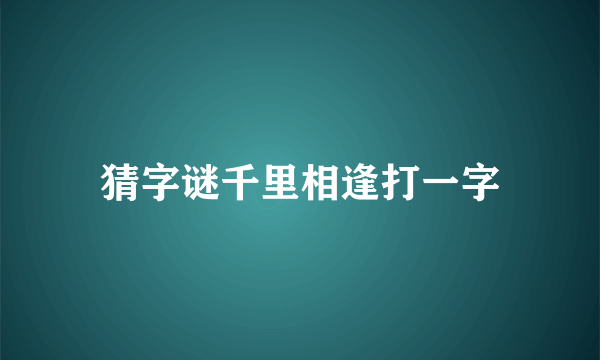 猜字谜千里相逢打一字