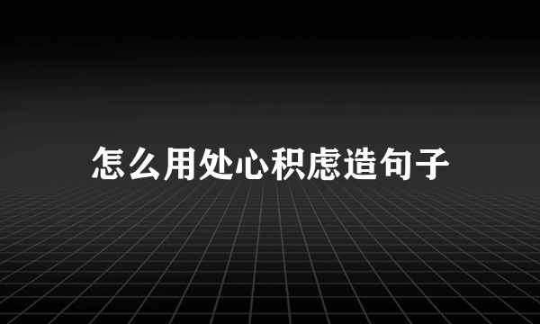 怎么用处心积虑造句子