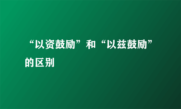 “以资鼓励”和“以兹鼓励”的区别