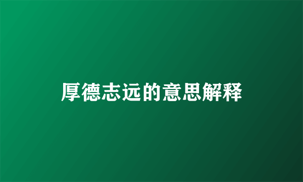 厚德志远的意思解释