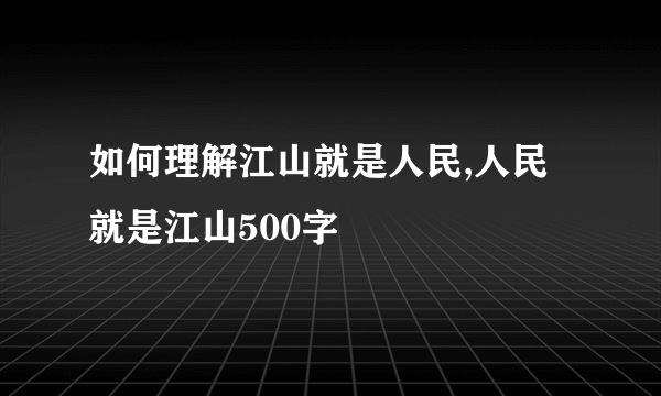 如何理解江山就是人民,人民就是江山500字
