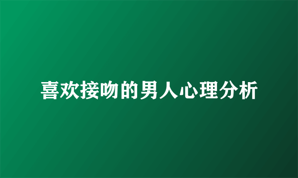 喜欢接吻的男人心理分析