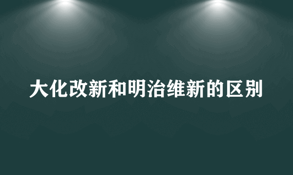大化改新和明治维新的区别