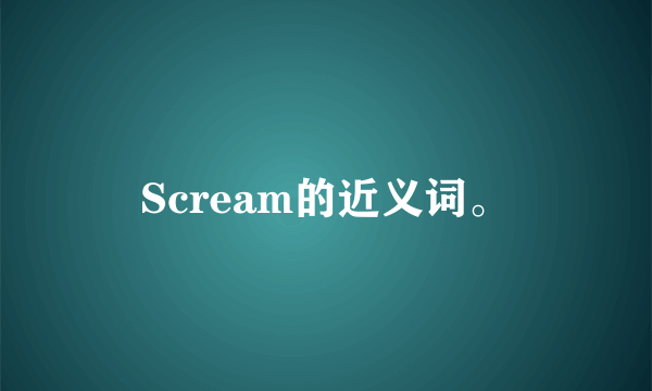 Scream的近义词。