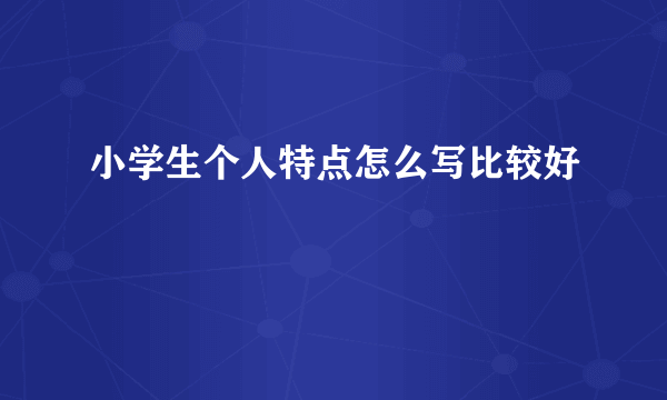 小学生个人特点怎么写比较好