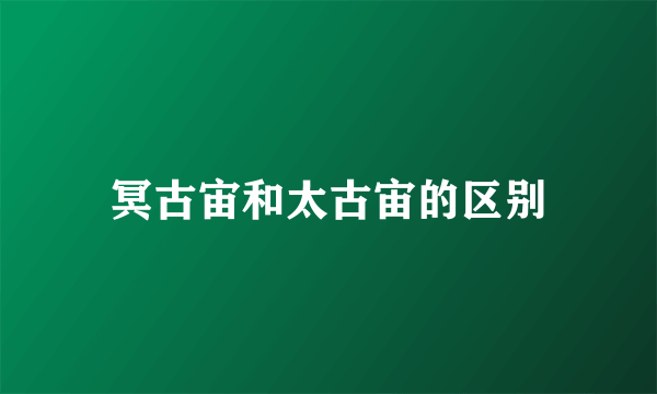 冥古宙和太古宙的区别