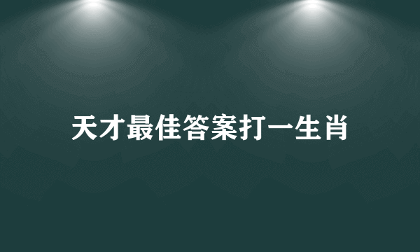 天才最佳答案打一生肖