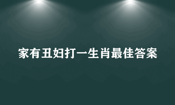 家有丑妇打一生肖最佳答案