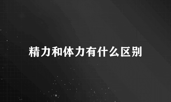 精力和体力有什么区别