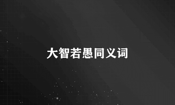 大智若愚同义词